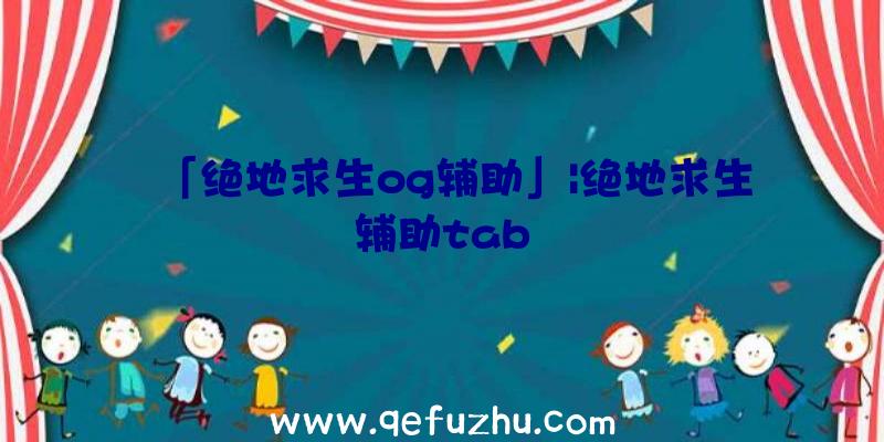 「绝地求生og辅助」|绝地求生辅助tab